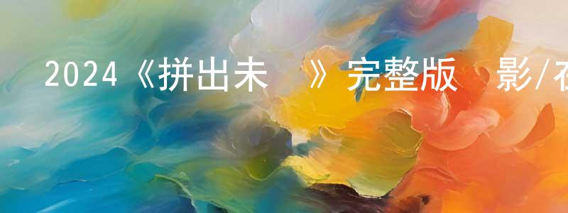 程嚴的網絡影視資源,2024《拼出未來》完整版電影/在線觀看/百度云-美劇天堂